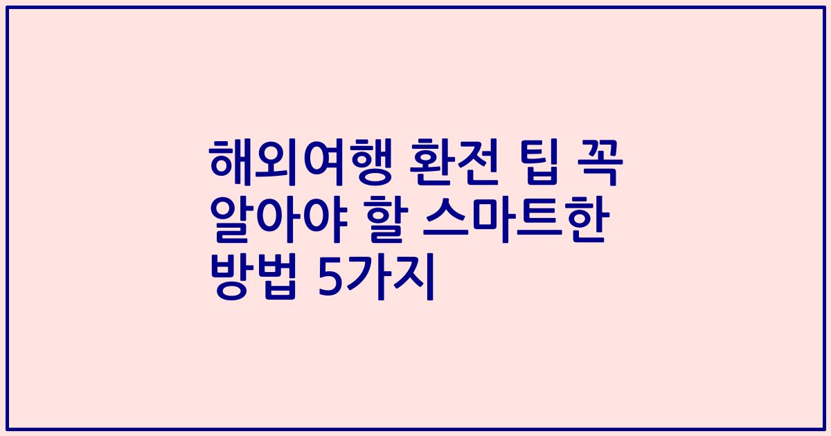 해외여행 환전 팁 꼭 알아야 할 스마트한 방법 5가지