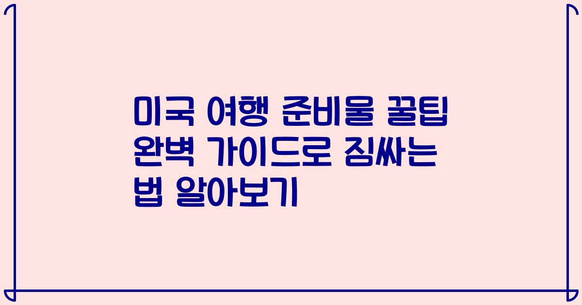 미국 여행 준비물 꿀팁 완벽 가이드로 짐싸는 법 알아보기