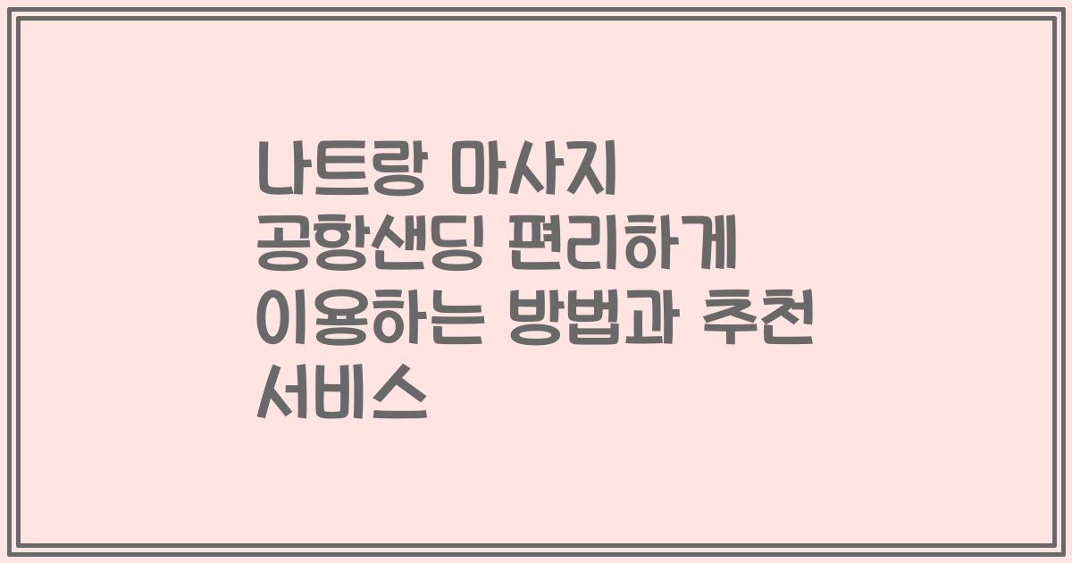 나트랑 마사지 공항샌딩 편리하게 이용하는 방법과 추천 서비스