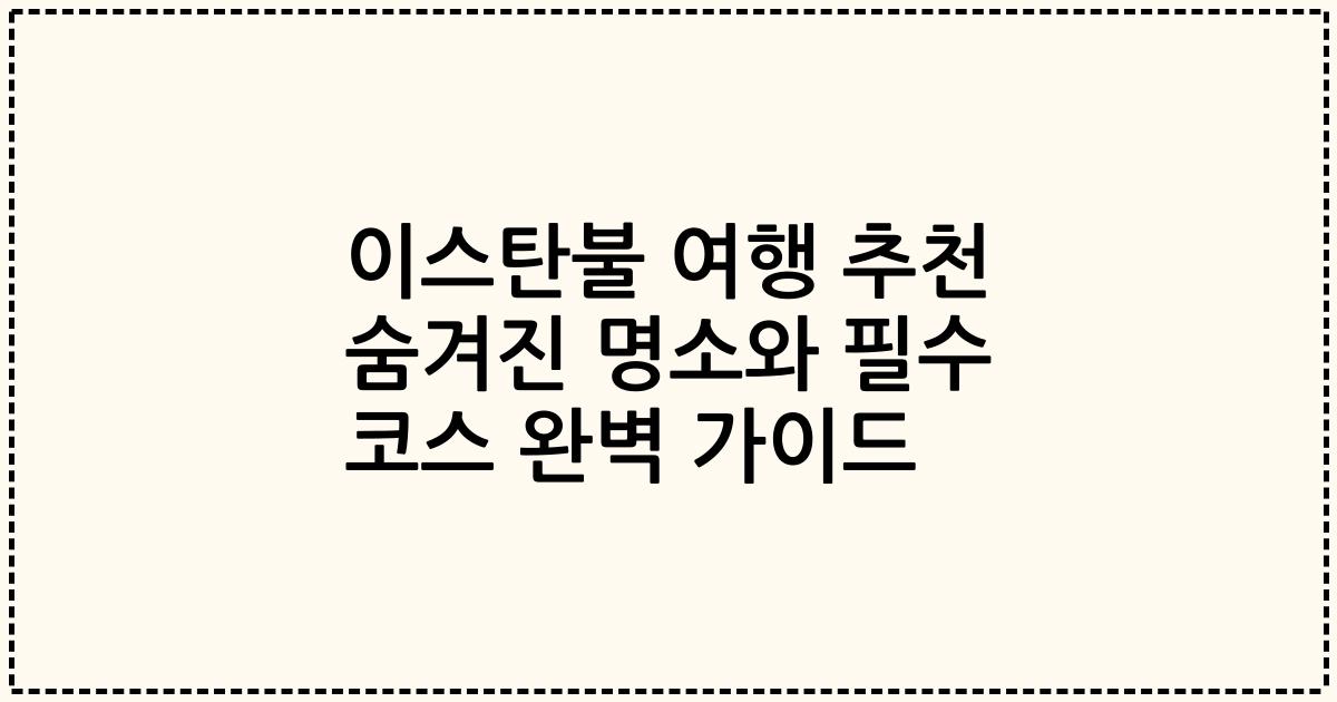 이스탄불 여행 추천 숨겨진 명소와 필수 코스 완벽 가이드