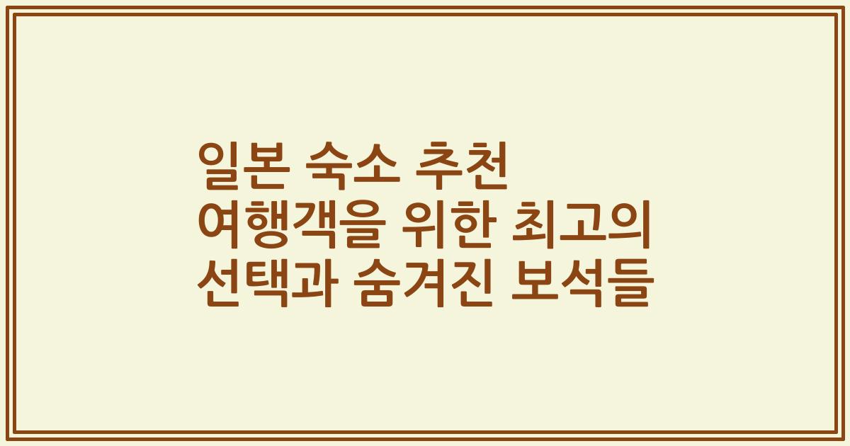 일본 숙소 추천 여행객을 위한 최고의 선택과 숨겨진 보석들