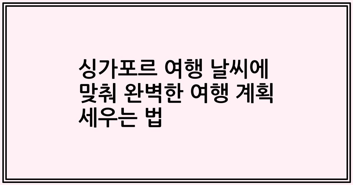 싱가포르 여행 날씨에 맞춰 완벽한 여행 계획 세우는 법