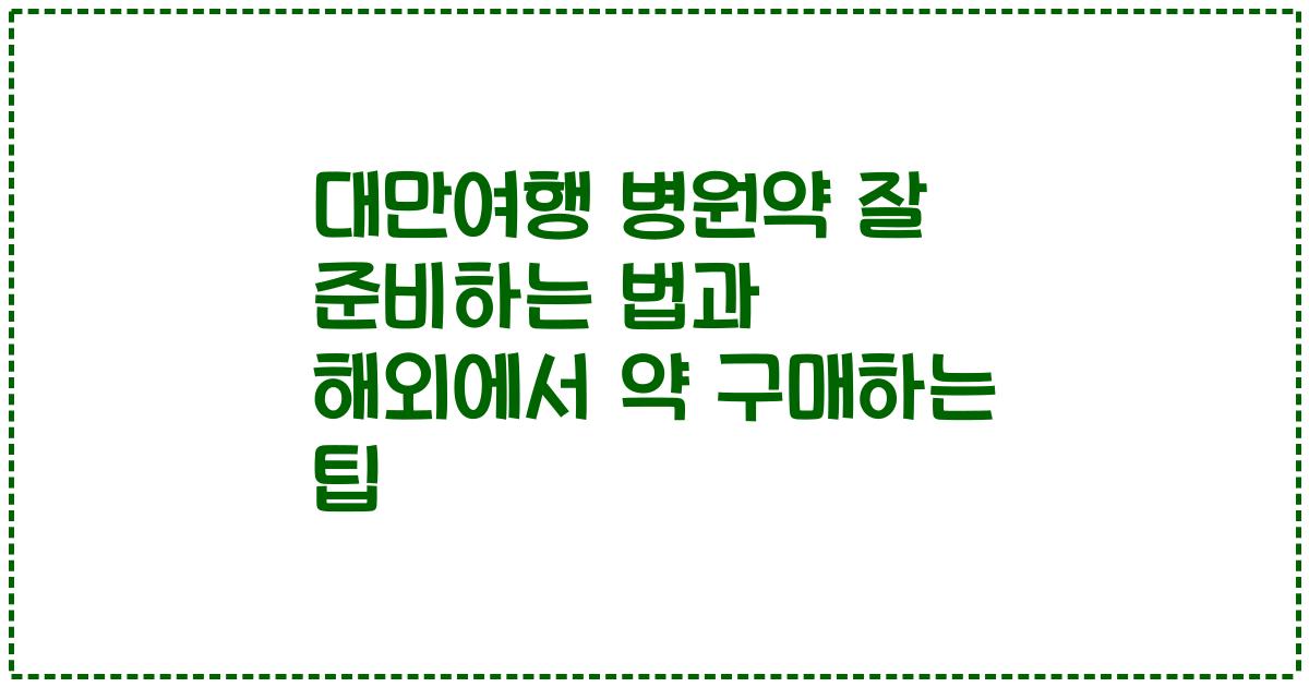 대만여행 병원약 잘 준비하는 법과 해외에서 약 구매하는 팁