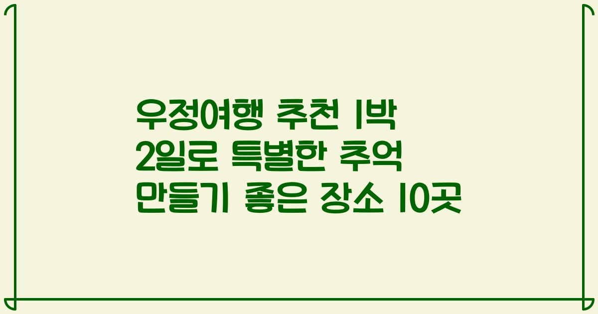 우정여행 추천 1박 2일로 특별한 추억 만들기 좋은 장소 10곳