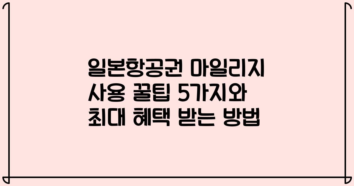 일본항공권 마일리지 사용 꿀팁 5가지와 최대 혜택 받는 방법