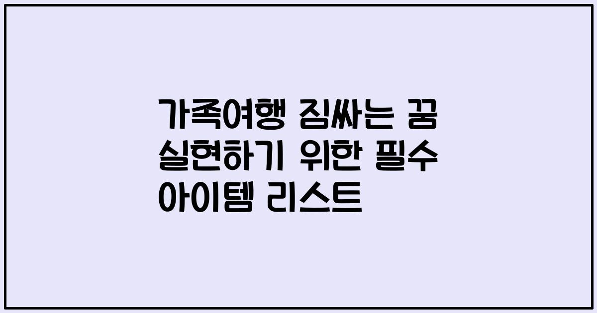 가족여행 짐싸는 꿈 실현하기 위한 필수 아이템 리스트