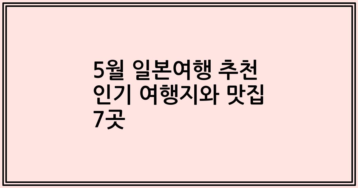 5월 일본여행 추천 인기 여행지와 맛집 7곳