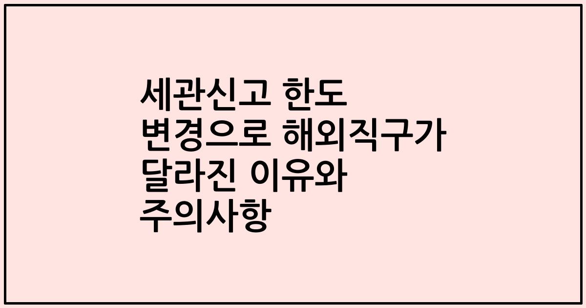 세관신고 한도 변경으로 해외직구가 달라진 이유와 주의사항