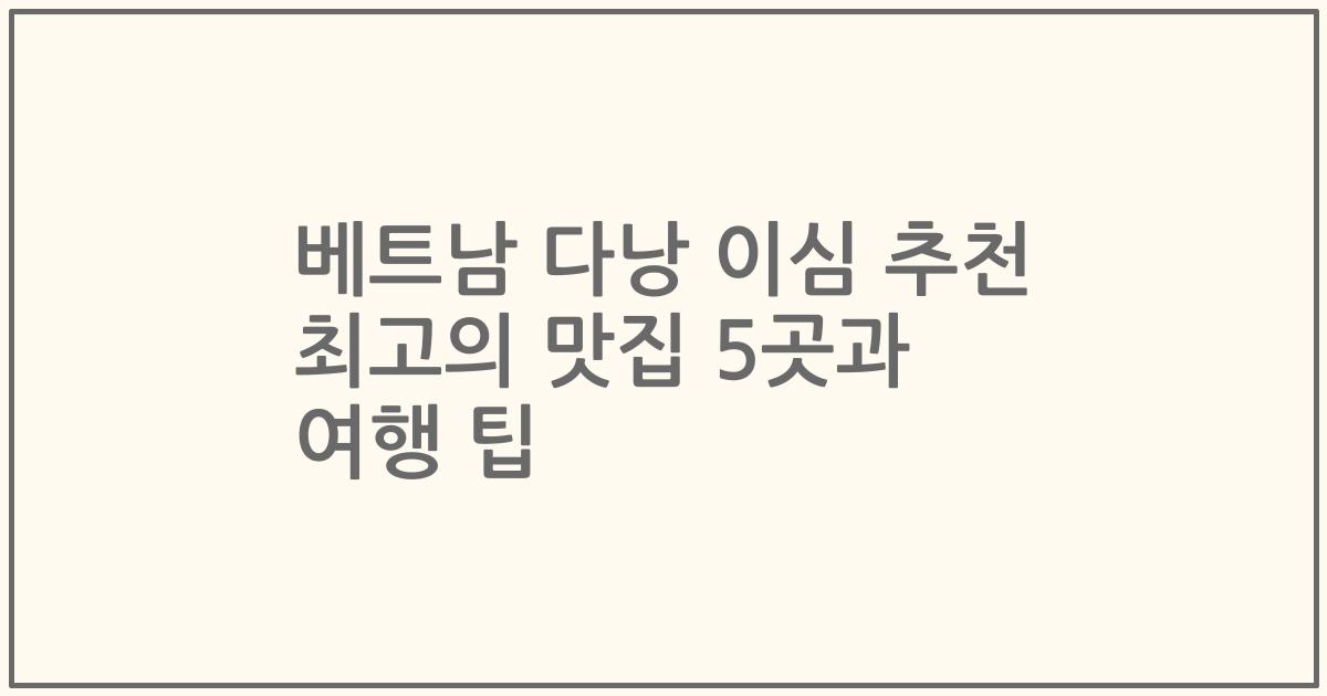 베트남 다낭 이심 추천 최고의 맛집 5곳과 여행 팁