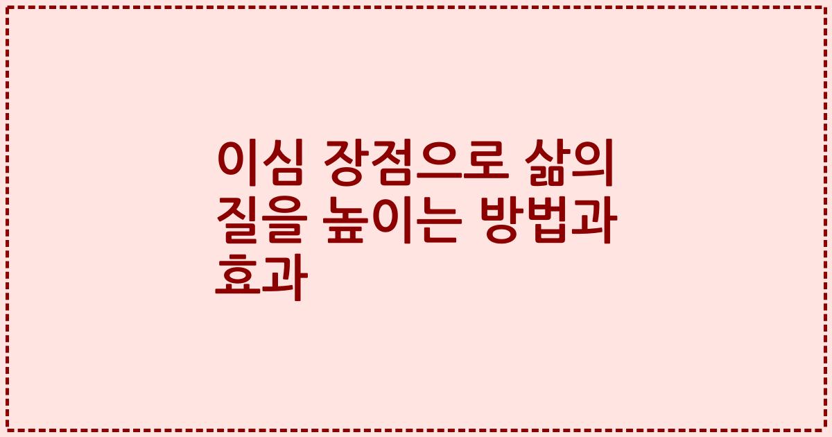 이심 장점으로 삶의 질을 높이는 방법과 효과