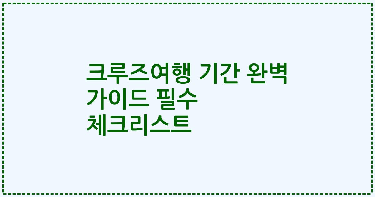 크루즈여행 기간 완벽 가이드 필수 체크리스트