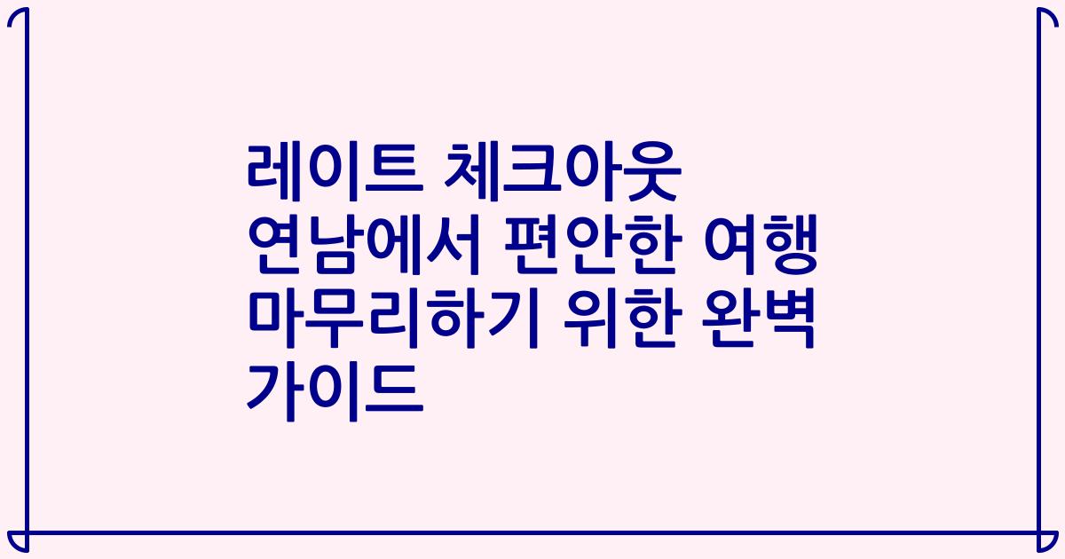 레이트 체크아웃 연남에서 편안한 여행 마무리하기 위한 완벽 가이드