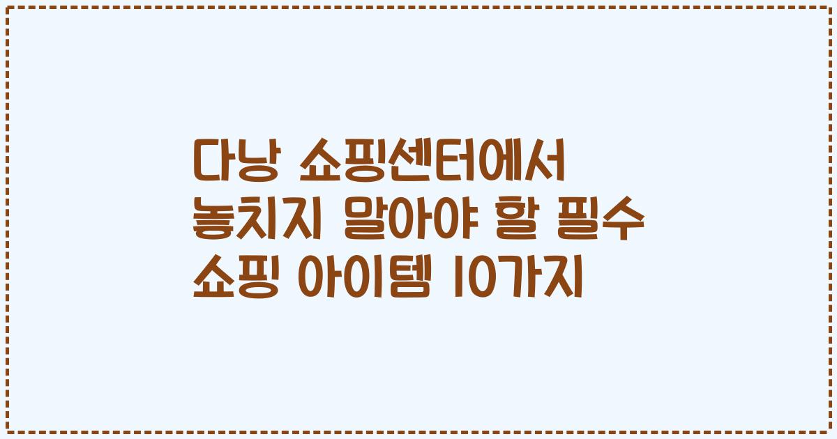 다낭 쇼핑센터에서 놓치지 말아야 할 필수 쇼핑 아이템 10가지