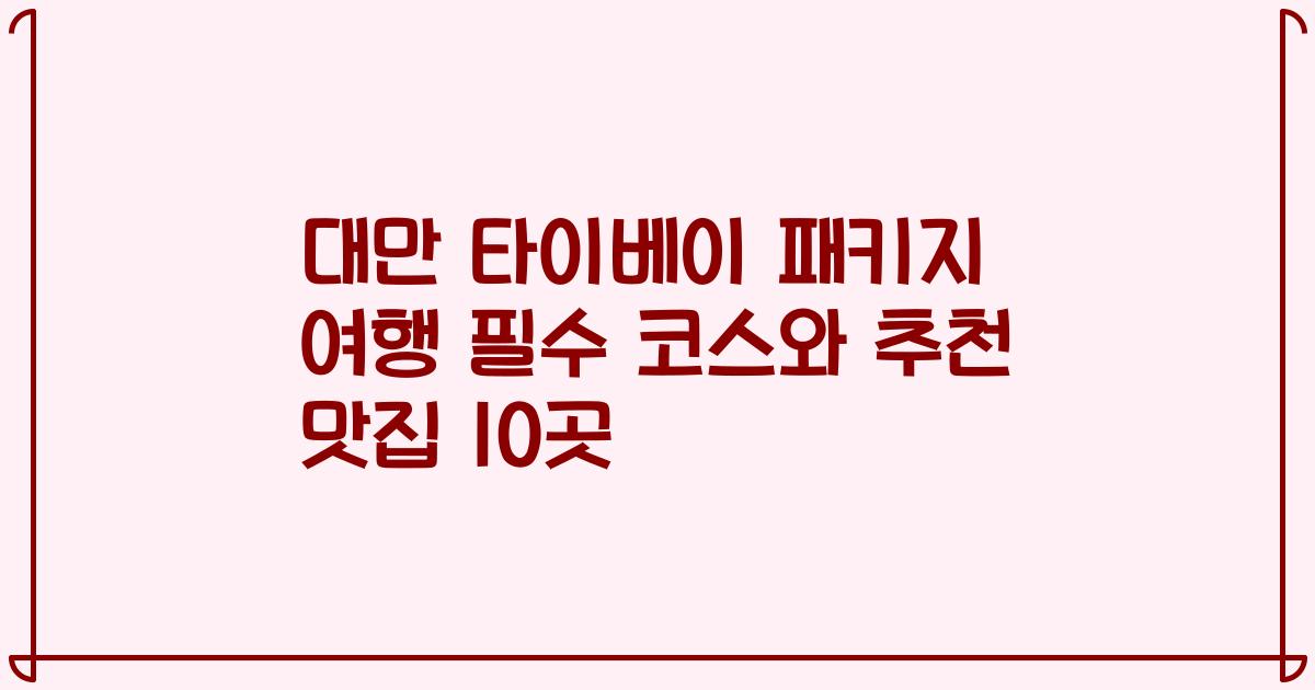 대만 타이베이 패키지 여행 필수 코스와 추천 맛집 10곳