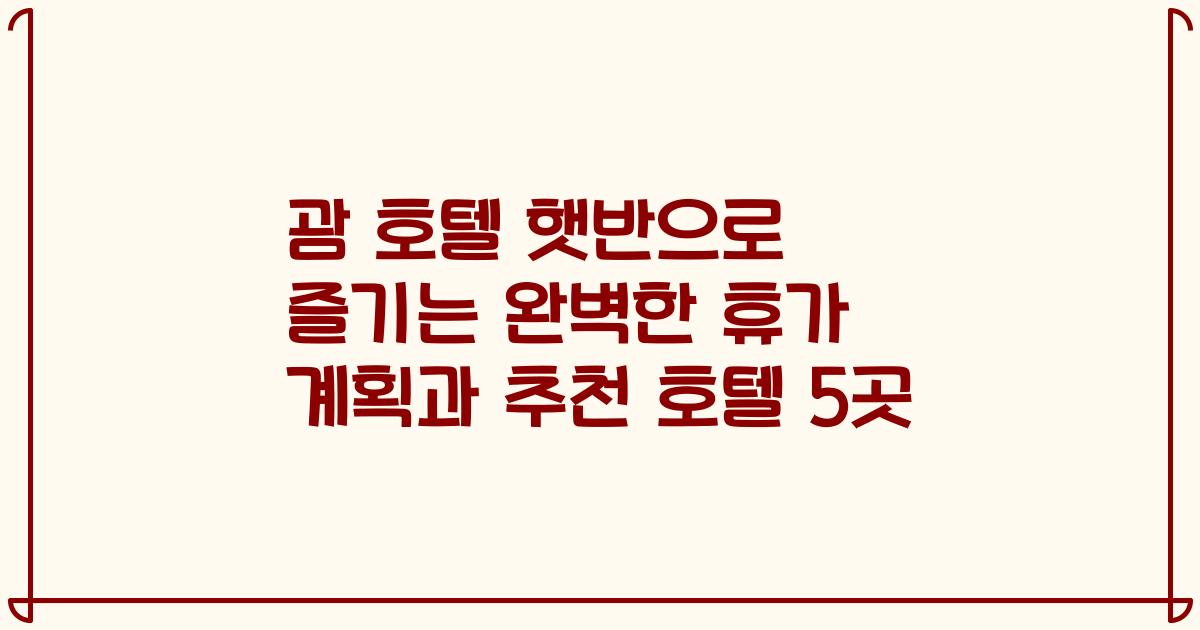 괌 호텔 햇반으로 즐기는 완벽한 휴가 계획과 추천 호텔 5곳