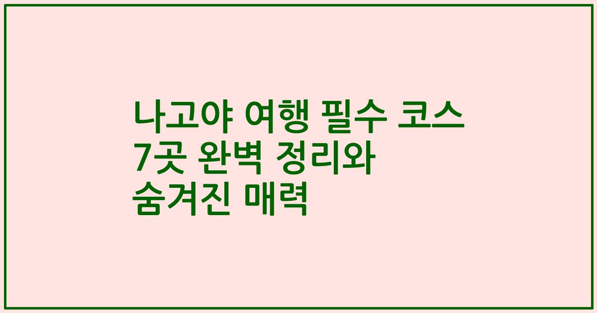 나고야 여행 필수 코스 7곳 완벽 정리와 숨겨진 매력