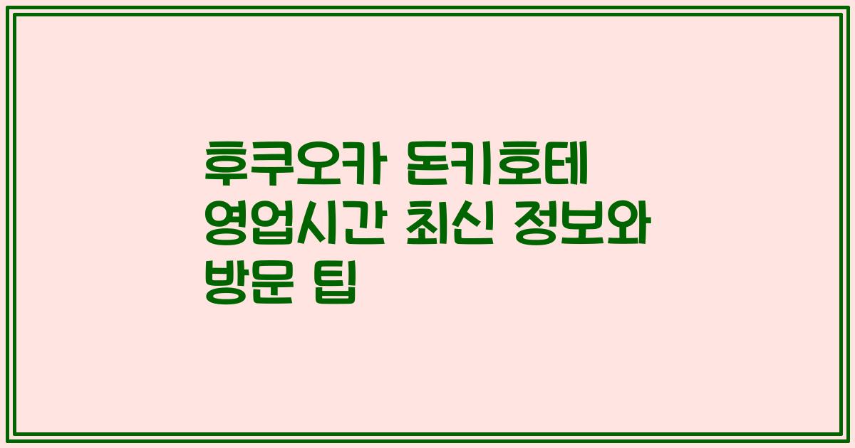 후쿠오카 돈키호테 영업시간 최신 정보와 방문 팁