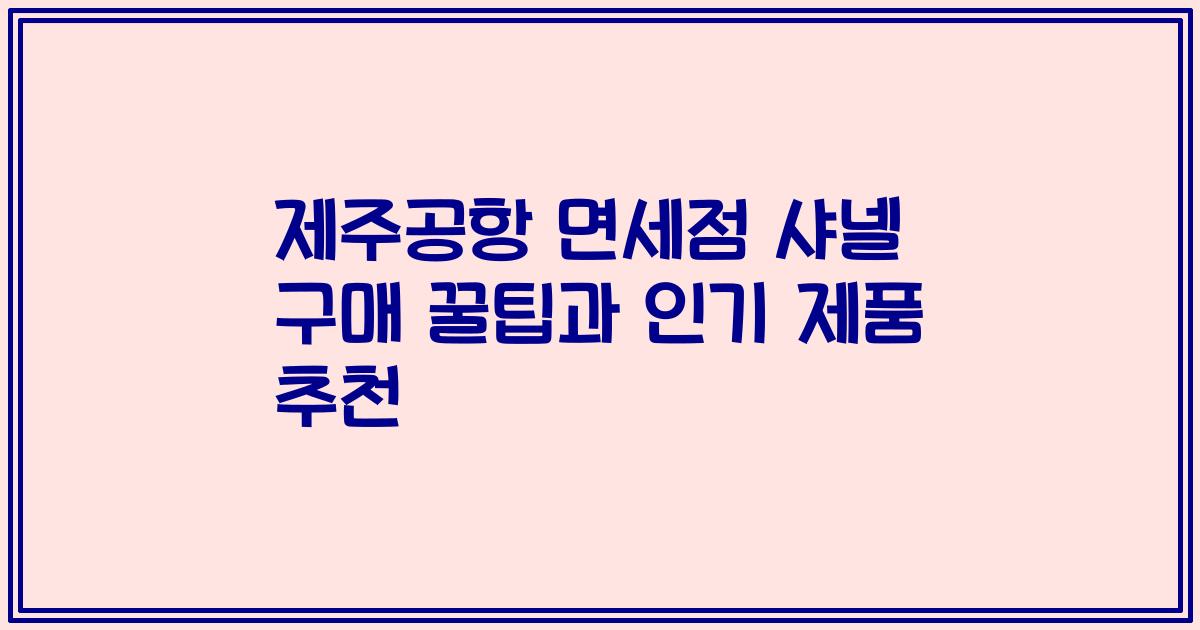 제주공항 면세점 샤넬 구매 꿀팁과 인기 제품 추천