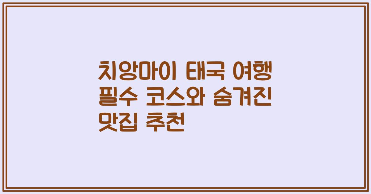 치앙마이 태국 여행 필수 코스와 숨겨진 맛집 추천