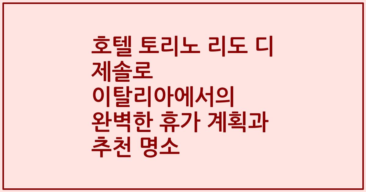호텔 토리노 리도 디 제솔로 이탈리아에서의 완벽한 휴가 계획과 추천 명소