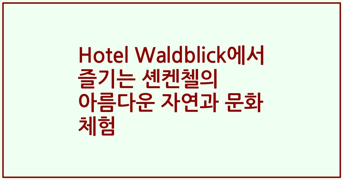 Hotel Waldblick에서 즐기는 셴켄첼의 아름다운 자연과 문화 체험