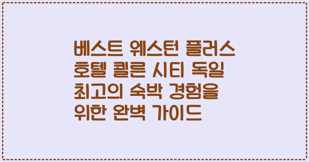 베스트 웨스턴 플러스 호텔 쾰른 시티 독일 최고의 숙박 경험을 위한 완벽 가이드
