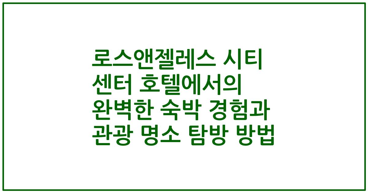 로스앤젤레스 시티 센터 호텔에서의 완벽한 숙박 경험과 관광 명소 탐방 방법