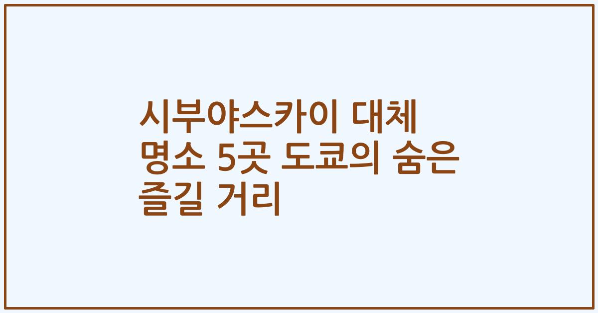 시부야스카이 대체 명소 5곳 도쿄의 숨은 즐길 거리