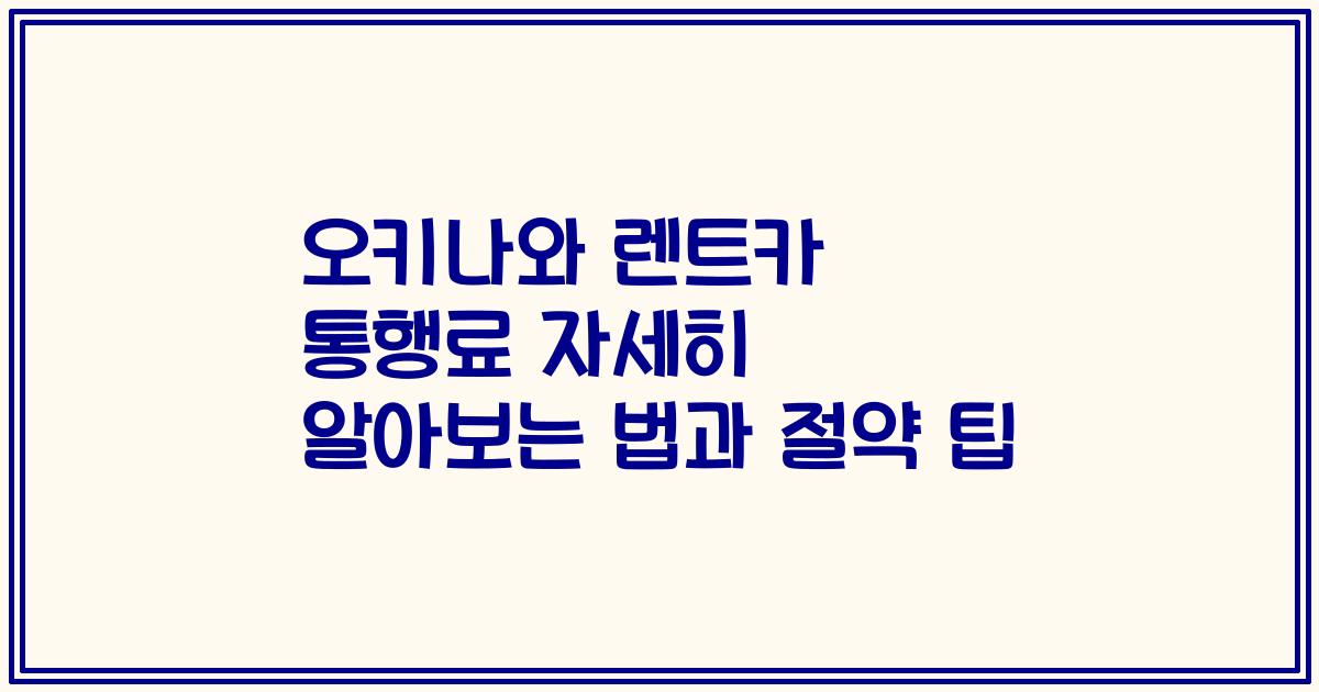 오키나와 렌트카 통행료 자세히 알아보는 법과 절약 팁