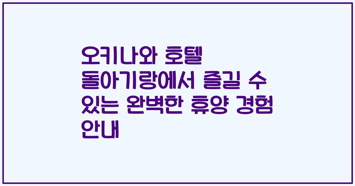 오키나와 호텔 돌아기랑에서 즐길 수 있는 완벽한 휴양 경험 안내