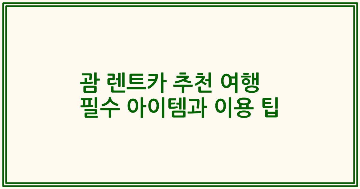 괌 렌트카 추천 여행 필수 아이템과 이용 팁