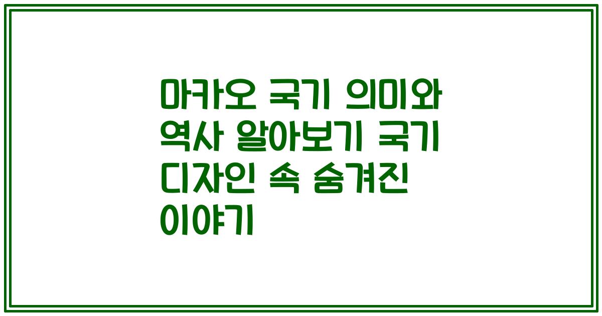 마카오 국기 의미와 역사 알아보기 국기 디자인 속 숨겨진 이야기