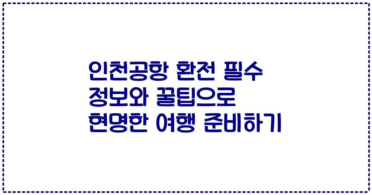 인천공항 환전 필수 정보와 꿀팁으로 현명한 여행 준비하기