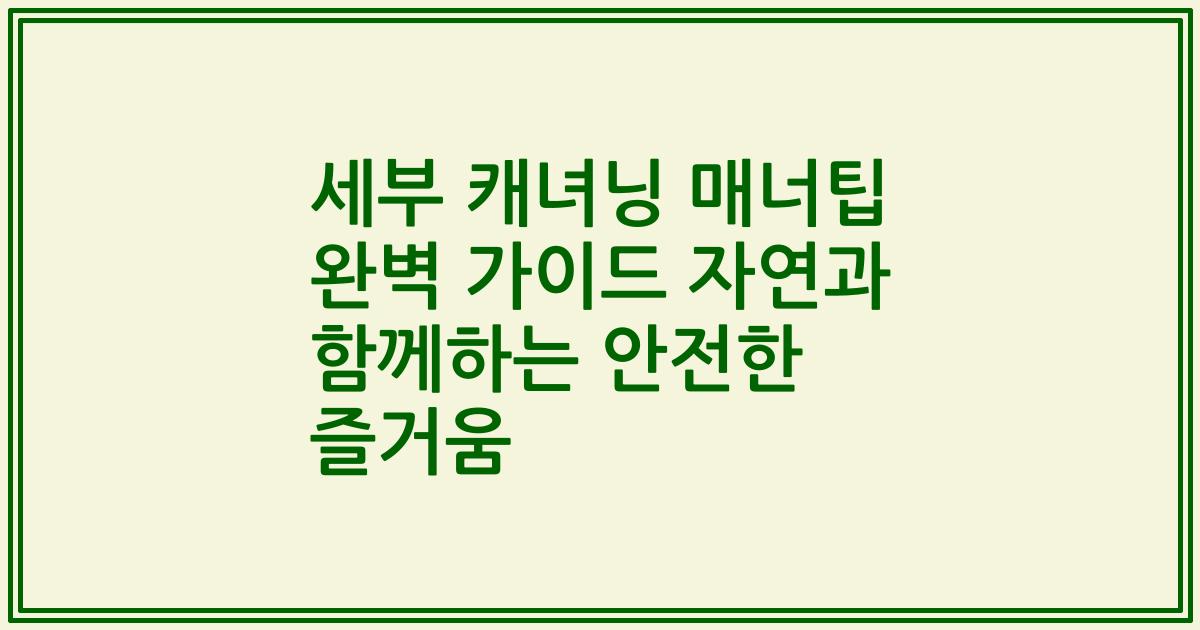 세부 캐녀닝 매너팁 완벽 가이드 자연과 함께하는 안전한 즐거움