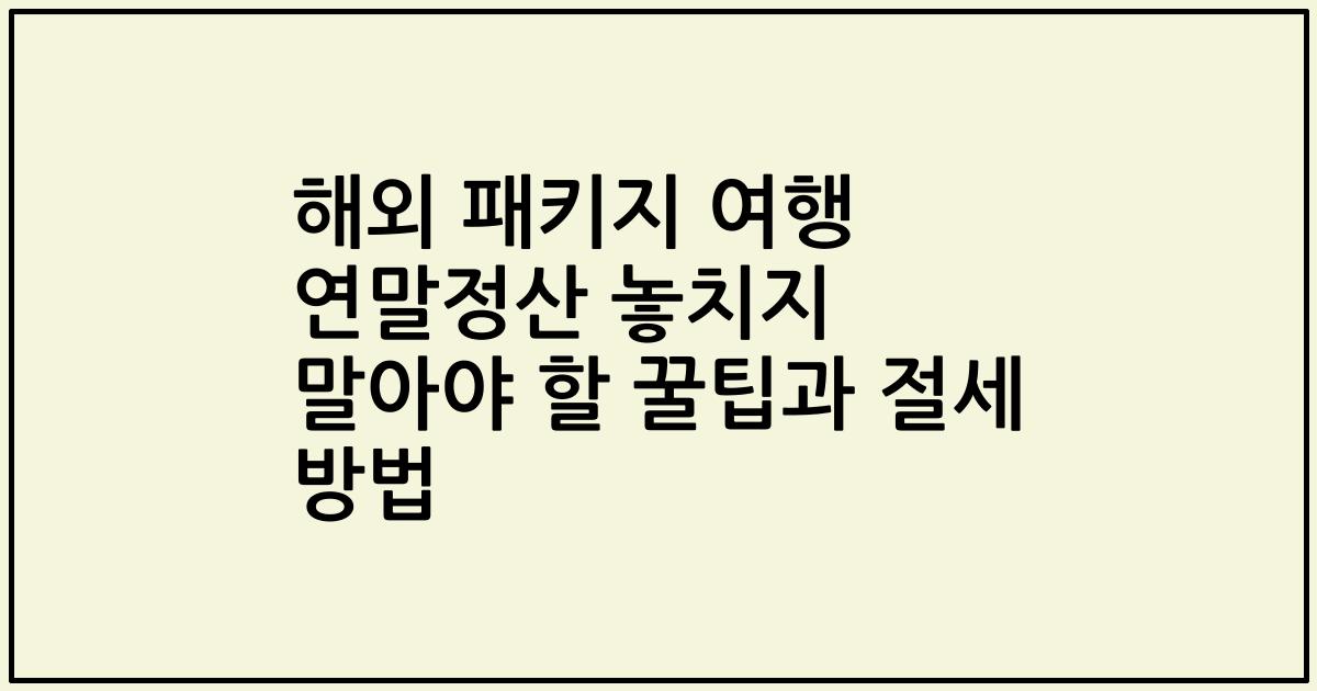 해외 패키지 여행 연말정산 놓치지 말아야 할 꿀팁과 절세 방법