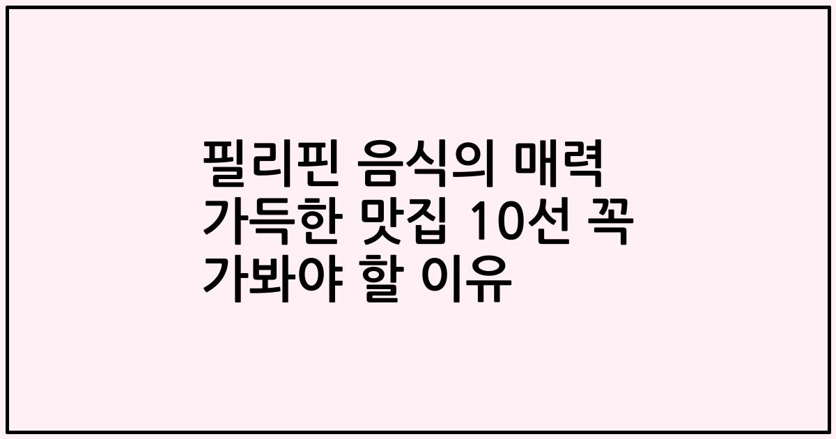 필리핀 음식의 매력 가득한 맛집 10선 꼭 가봐야 할 이유