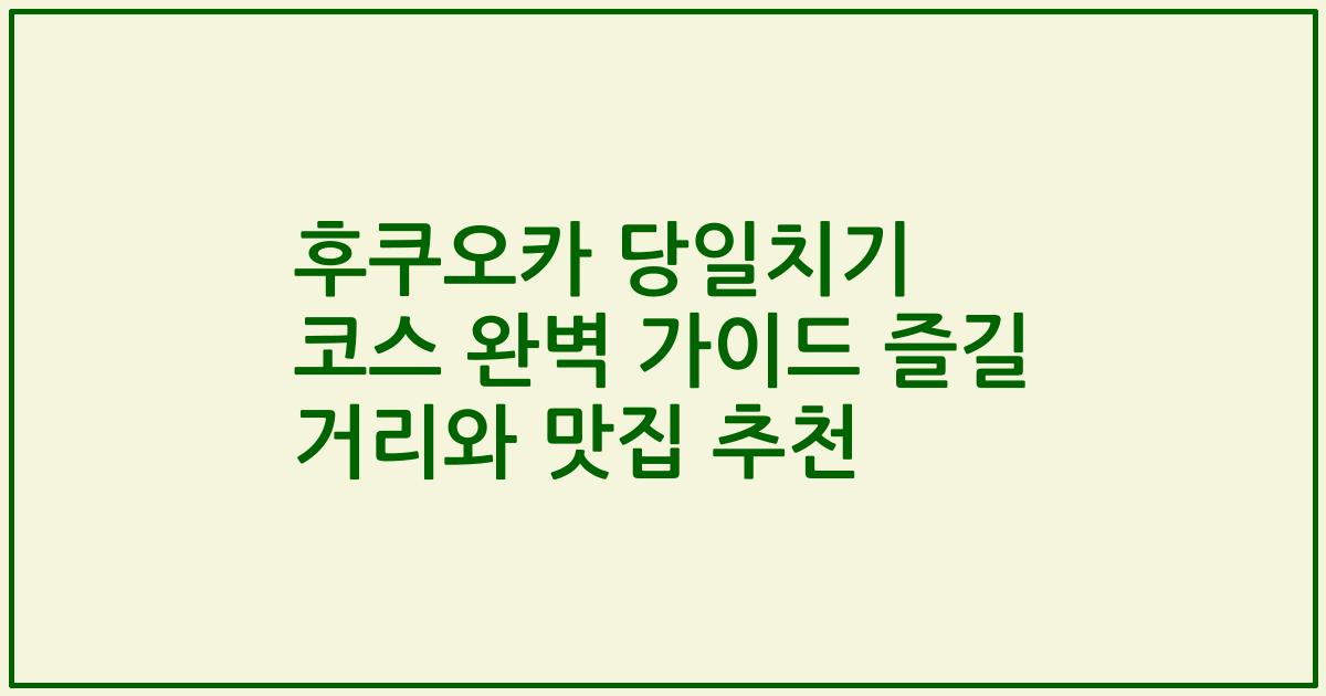 후쿠오카 당일치기 코스 완벽 가이드 즐길 거리와 맛집 추천