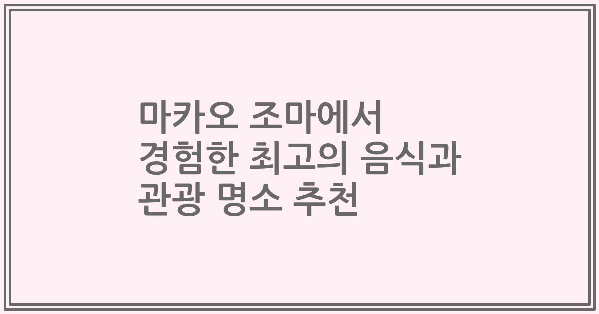 마카오 조마에서 경험한 최고의 음식과 관광 명소 추천