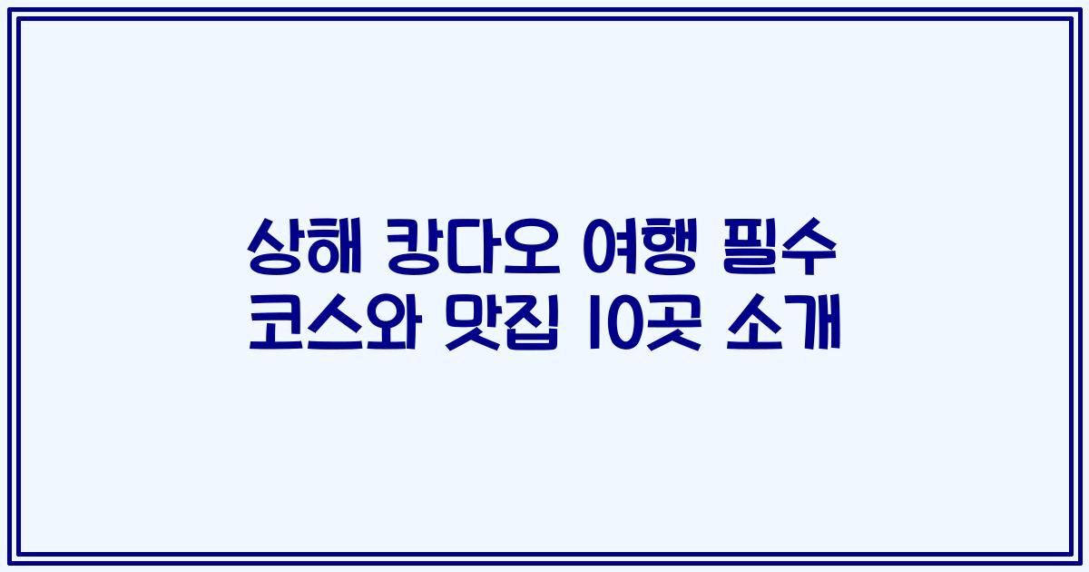상해 캉다오 여행 필수 코스와 맛집 10곳 소개