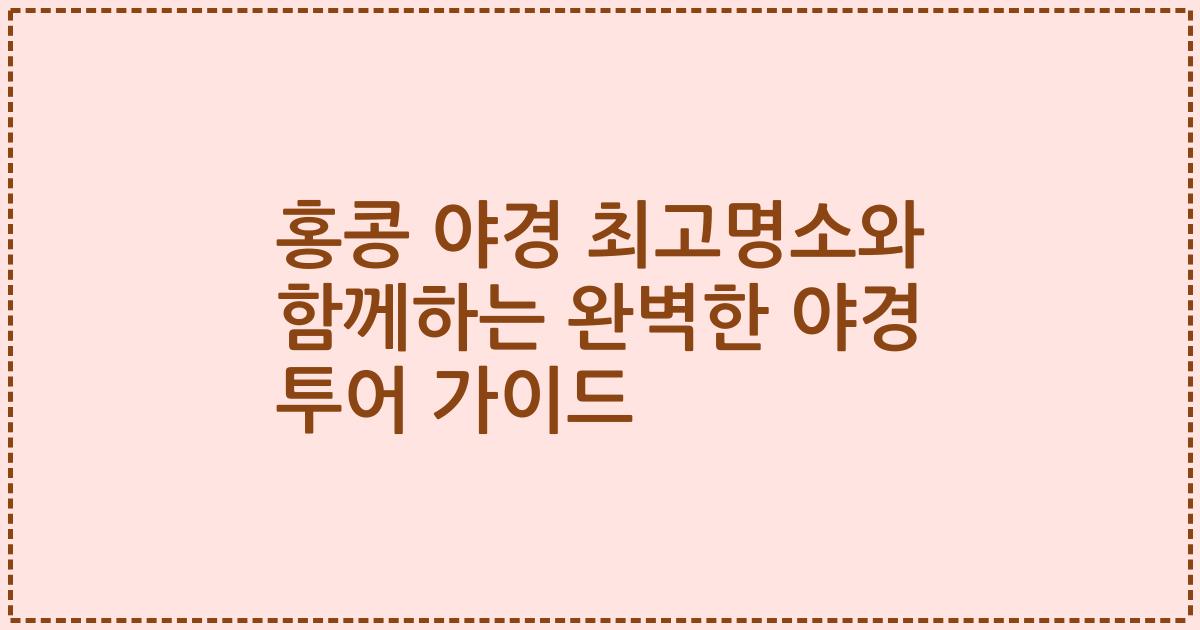 홍콩 야경 최고명소와 함께하는 완벽한 야경 투어 가이드