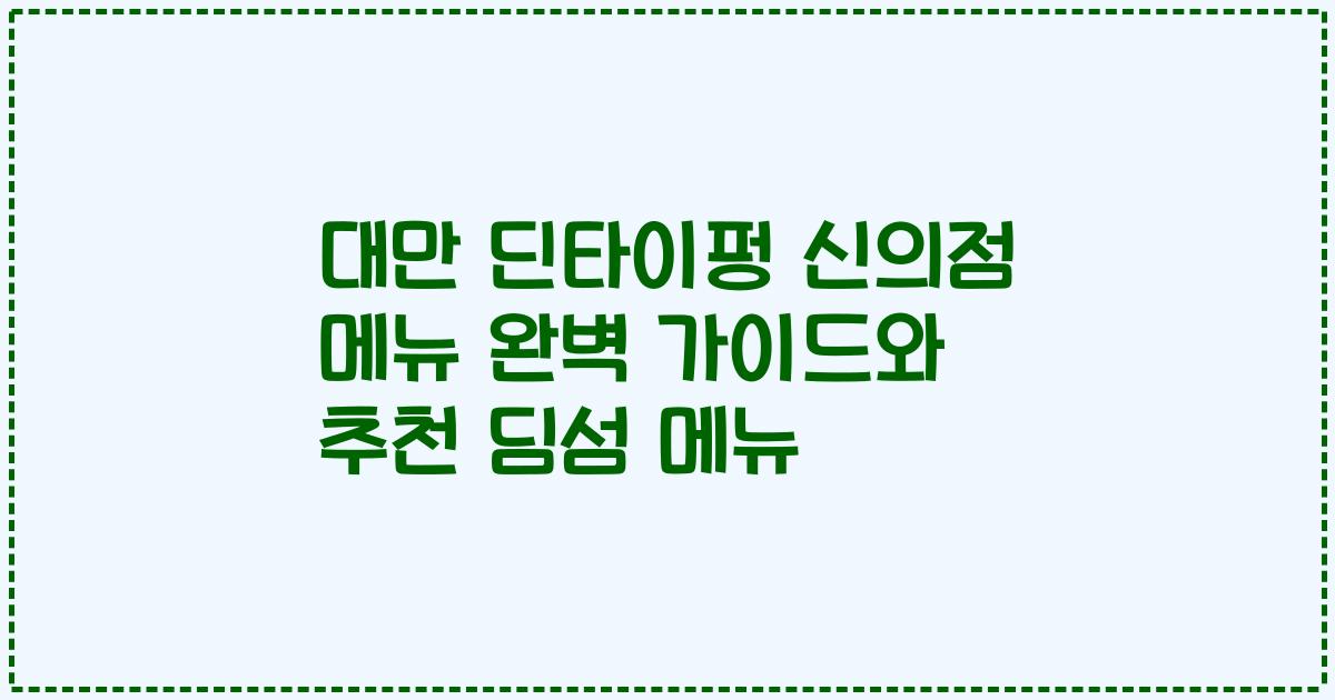 대만 딘타이펑 신의점 메뉴 완벽 가이드와 추천 딤섬 메뉴