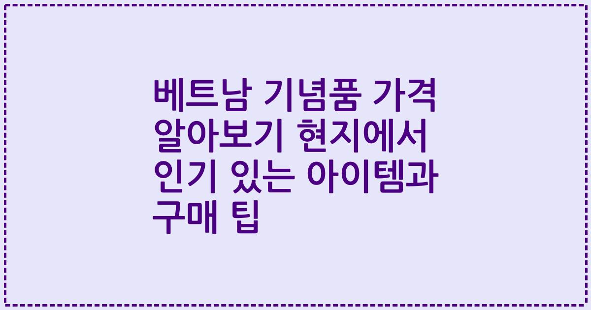 베트남 기념품 가격 알아보기 현지에서 인기 있는 아이템과 구매 팁