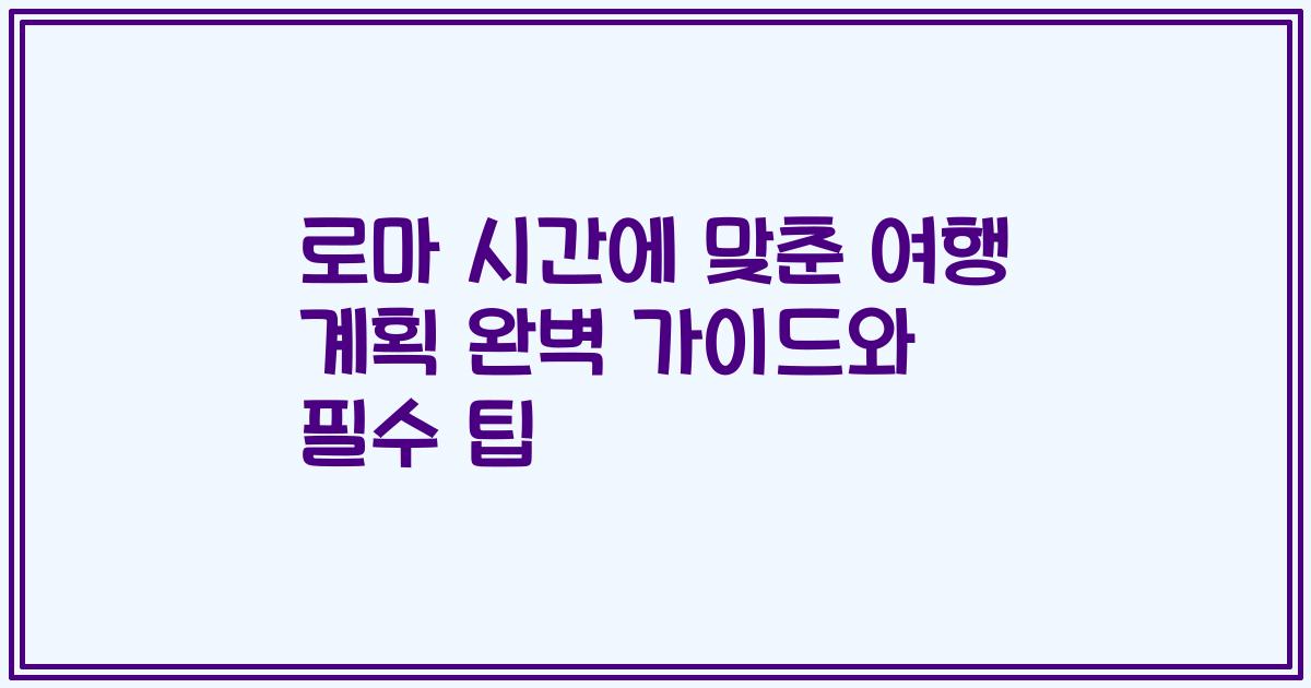 로마 시간에 맞춘 여행 계획 완벽 가이드와 필수 팁