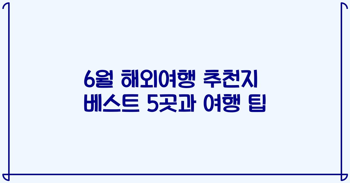 6월 해외여행 추천지 베스트 5곳과 여행 팁