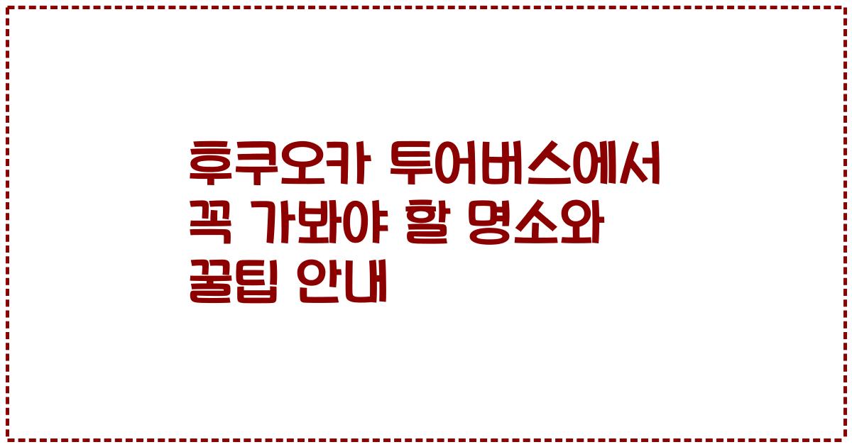 후쿠오카 투어버스에서 꼭 가봐야 할 명소와 꿀팁 안내
