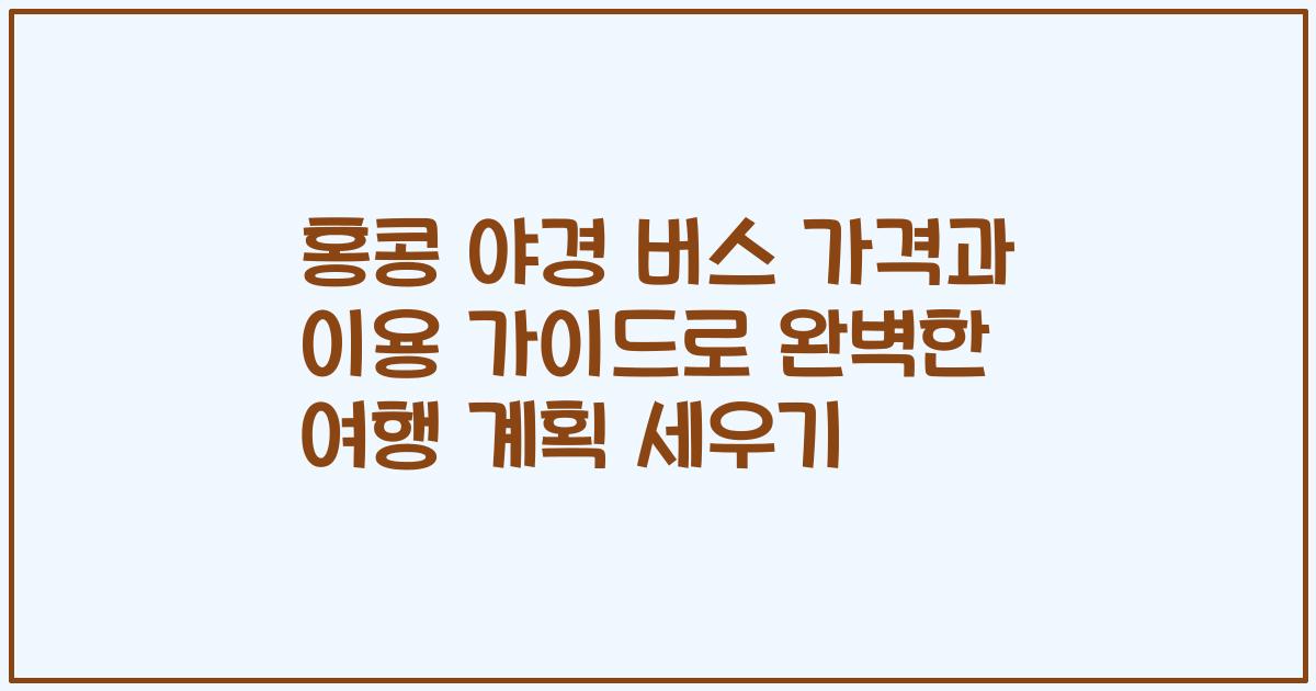 홍콩 야경 버스 가격과 이용 가이드로 완벽한 여행 계획 세우기