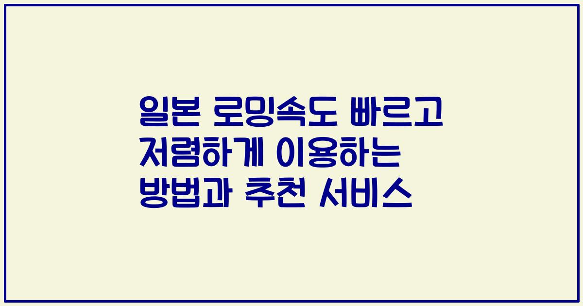 일본 로밍속도 빠르고 저렴하게 이용하는 방법과 추천 서비스