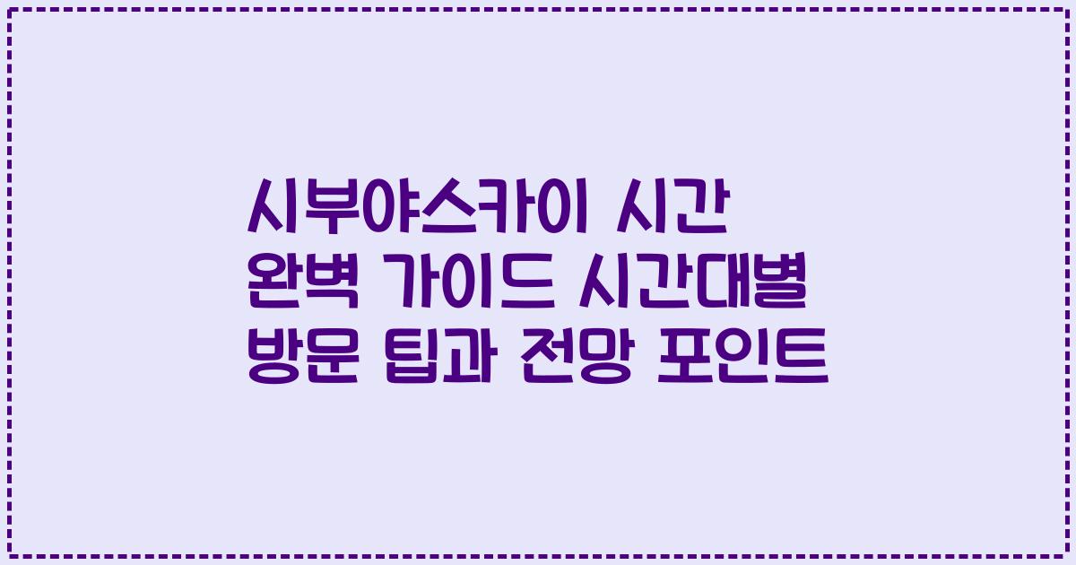 시부야스카이 시간 완벽 가이드 시간대별 방문 팁과 전망 포인트