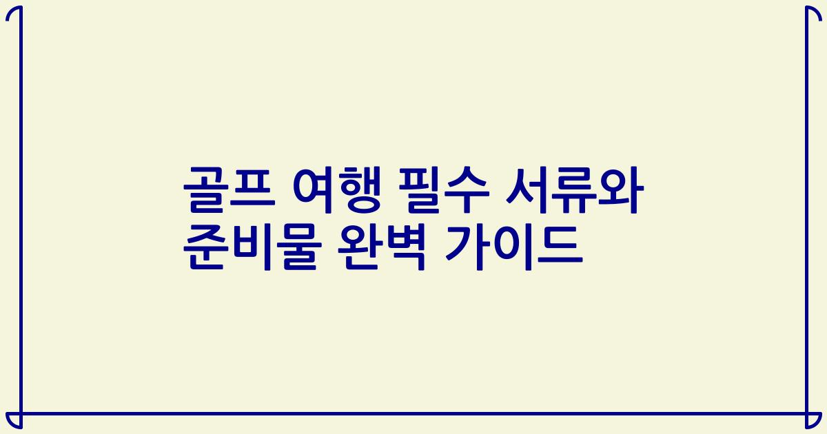 골프 여행 필수 서류와 준비물 완벽 가이드