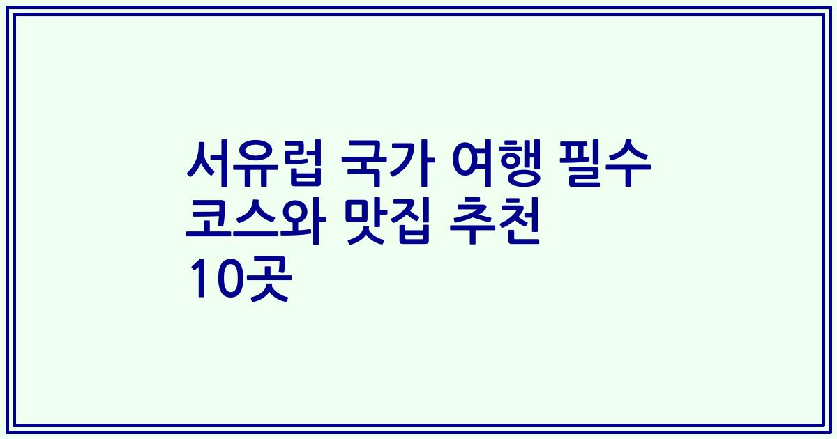 서유럽 국가 여행 필수 코스와 맛집 추천 10곳
